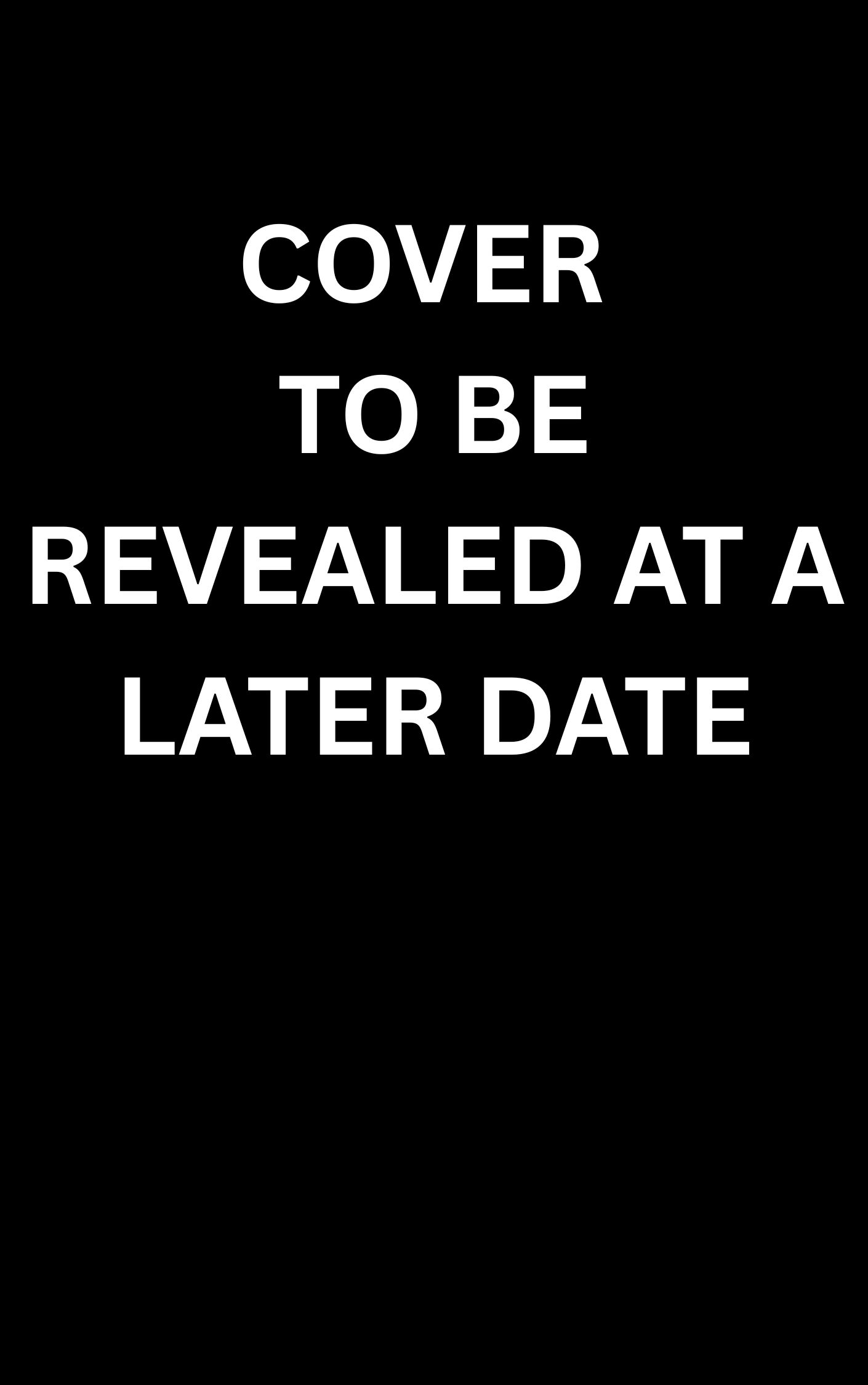 This is a generic book cover for an upcoming book. It is a black cover with the words Cover to be Revealed at a Later Date.