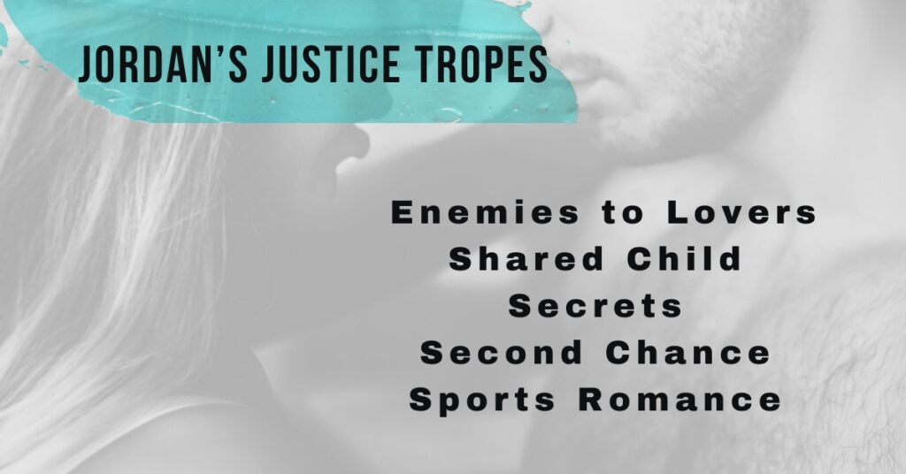 This is part of the cover for Jordan's Justice. It shows just the faces of the young woman and man as they are facing each other with their foreheads leaning against each other. The man has a dark stubble for a mustache and beard. His hair is dark. His arm is  raised and placed on the wall next to the woman's head. Her hair is blonde and shoulder length. The picture is black and white. The title of the picture is Jordan's Justice Tropes which is highlighted in the same blue as the cover title. The tropes listed, in black letters, on the picture are enemies to lovers, shared child, secrets, second chance, and sports romance.